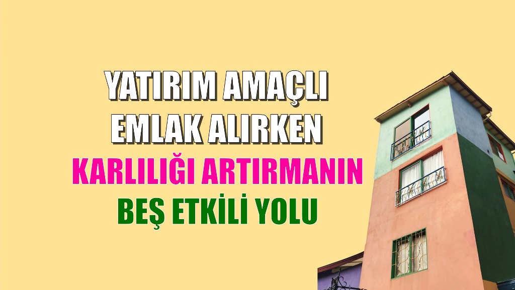 Yatırım Amaçlı Emlak Alırken Karlılığı Artırmanın Beş Etkili Yolu: Bu yazıda Türkiye'deki emlak yatırımlarında karlılığı artırmanın beş etkili yolundan bahsediyoruz.